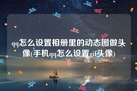 qq怎么设置相册里的动态图做头像(手机qq怎么设置gif头像)