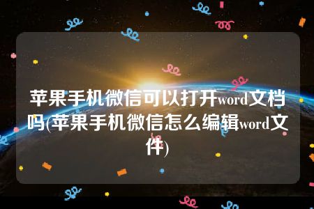 苹果手机微信可以打开word文档吗(苹果手机微信怎么编辑word文件)