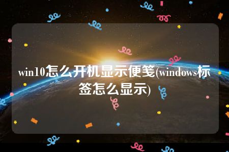 win10怎么开机显示便笺(windows标签怎么显示)