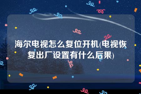 海尔电视怎么复位开机(电视恢复出厂设置有什么后果)