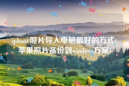 iphone照片导入电脑最好的方式(苹果照片备份到windows方案)