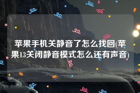 苹果手机关静音了怎么找回(苹果13关闭静音模式怎么还有声音)