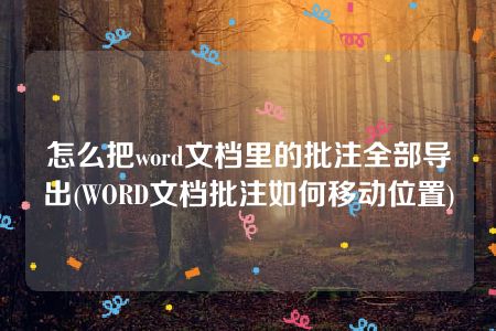 怎么把word文档里的批注全部导出(WORD文档批注如何移动位置)