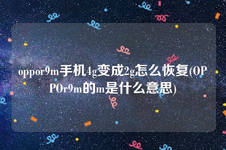 oppor9m手机4g变成2g怎么恢复(OPPOr9m的m是什么意思)