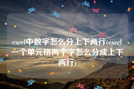 excel中数字怎么分上下两行(excel一个单元格两个字怎么分成上下两行)