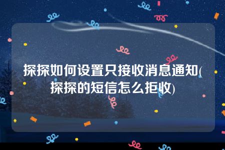 探探如何设置只接收消息通知(探探的短信怎么拒收)