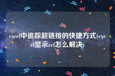 excel中追踪超链接的快捷方式(excel显示ref怎么解决)