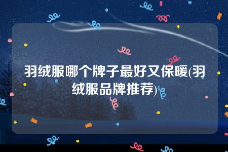 羽绒服哪个牌子最好又保暖(羽绒服品牌推荐)