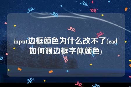 input边框颜色为什么改不了(cad如何调边框字体颜色)