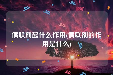 偶联剂起什么作用(偶联剂的作用是什么)