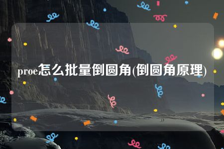 proe怎么批量倒圆角(倒圆角原理)