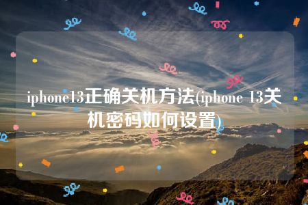 iphone13正确关机方法(iphone 13关机密码如何设置)