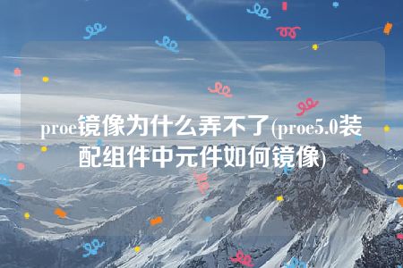 proe镜像为什么弄不了(proe5.0装配组件中元件如何镜像)