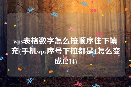 wps表格数字怎么按顺序往下填充(手机wps序号下拉都是1怎么变成1234)