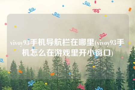 vivoy93手机导航栏在哪里(vivoy93手机怎么在游戏里开小窗口)