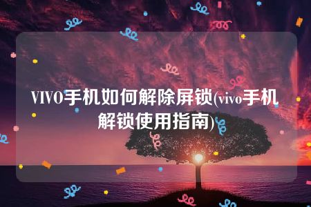 VIVO手机如何解除屏锁(vivo手机解锁使用指南)