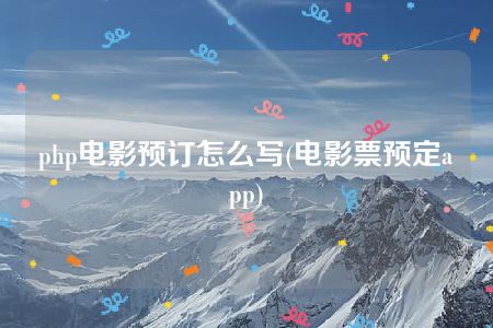 php电影预订怎么写(电影票预定app)