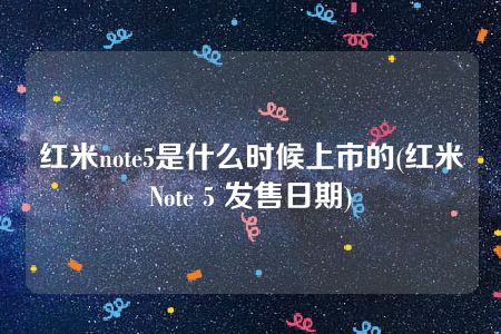 红米note5是什么时候上市的(红米Note 5 发售日期)