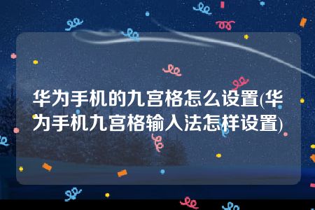 华为手机的九宫格怎么设置(华为手机九宫格输入法怎样设置)