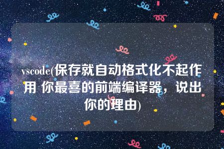 vscode(保存就自动格式化不起作用 你最喜的前端编译器，说出你的理由)