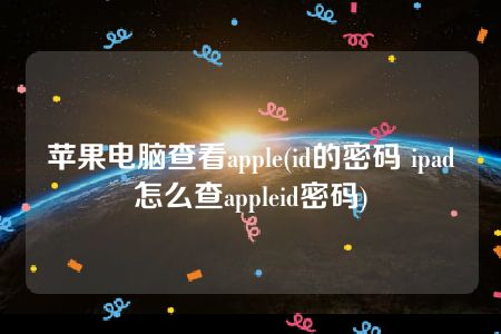 苹果电脑查看apple(id的密码 ipad怎么查appleid密码)