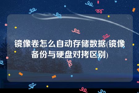 镜像卷怎么自动存储数据(镜像备份与硬盘对拷区别)