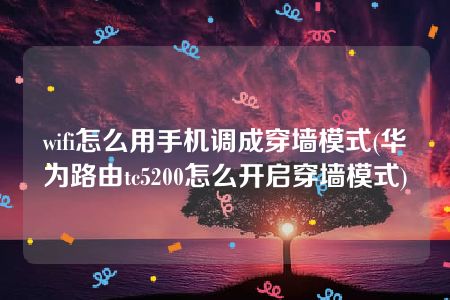 wifi怎么用手机调成穿墙模式(华为路由tc5200怎么开启穿墙模式)