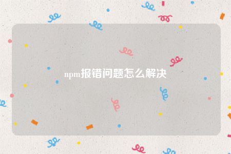 npm报错问题怎么解决