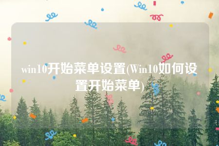 win10开始菜单设置(Win10如何设置开始菜单)