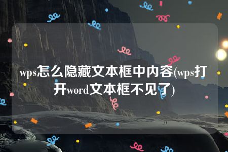 wps怎么隐藏文本框中内容(wps打开word文本框不见了)