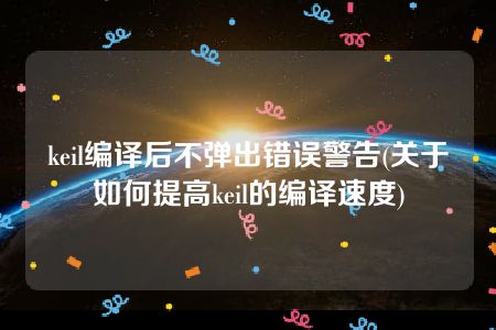 keil编译后不弹出错误警告(关于如何提高keil的编译速度)