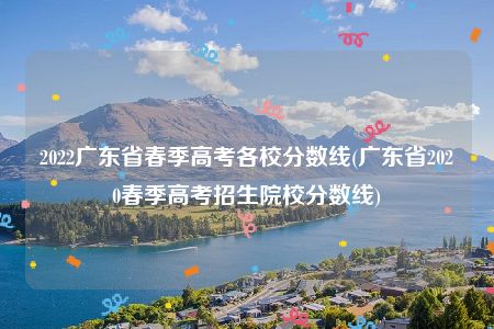 2022广东省春季高考各校分数线(广东省2020春季高考招生院校分数线)