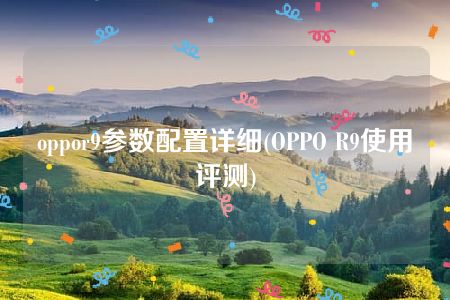 oppor9参数配置详细(OPPO R9使用评测)