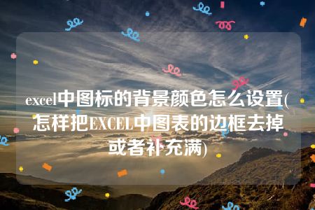 excel中图标的背景颜色怎么设置(怎样把EXCEL中图表的边框去掉或者补充满)