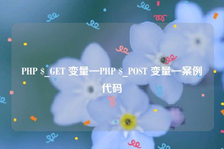 PHP $_GET 变量—PHP $_POST 变量—案例代码