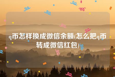 q币怎样换成微信余额(怎么把q币转成微信红包)