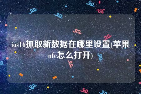 ios16抓取新数据在哪里设置(苹果nfc怎么打开)