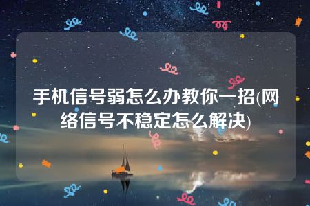 手机信号弱怎么办教你一招(网络信号不稳定怎么解决)