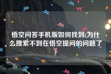 悟空问答手机版如何找到(为什么搜索不到在悟空提问的问题了)