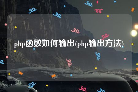 php函数如何输出(php输出方法)