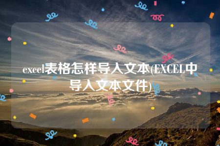 excel表格怎样导入文本(EXCEL中导入文本文件)