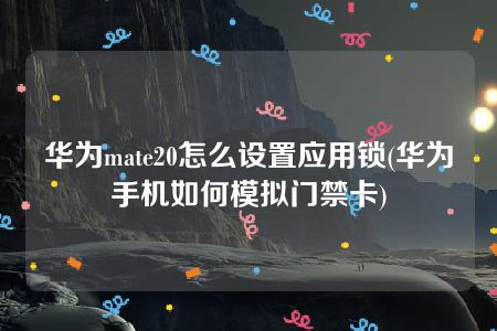 华为mate20怎么设置应用锁(华为手机如何模拟门禁卡)