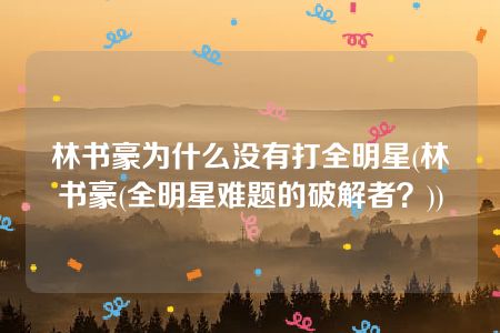 林书豪为什么没有打全明星(林书豪(全明星难题的破解者？))