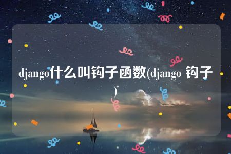 django什么叫钩子函数(django 钩子)