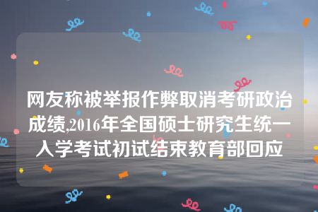 网友称被举报作弊取消考研政治成绩,2016年全国硕士研究生统一入学考试初试结束教育部回应