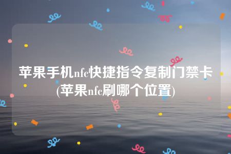 苹果手机nfc快捷指令复制门禁卡(苹果nfc刷哪个位置)