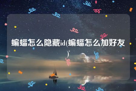 蝙蝠怎么隐藏id(蝙蝠怎么加好友)