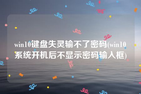 win10键盘失灵输不了密码(win10系统开机后不显示密码输入框)