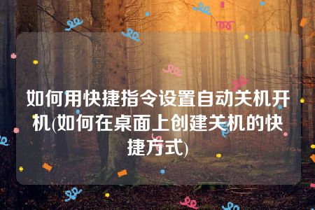 如何用快捷指令设置自动关机开机(如何在桌面上创建关机的快捷方式)