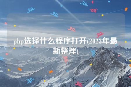 php选择什么程序打开(2023年最新整理)